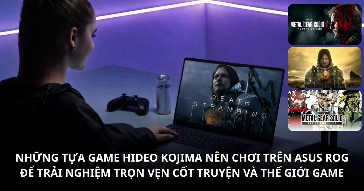 Những tựa game Hideo Kojima nên chơi trên laptop gaming ROG để cảm nhận trọn vẹn