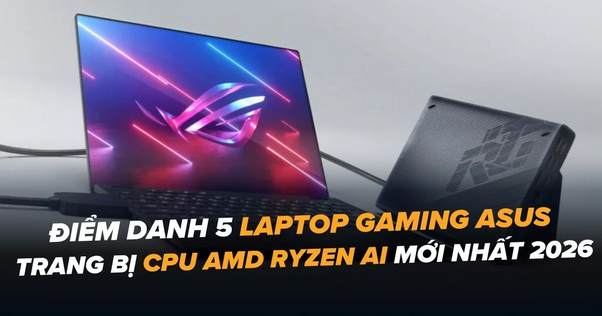 Điểm danh 5 laptop gaming ASUS trang bị CPU AMD Ryzen AI mới nhất 2026