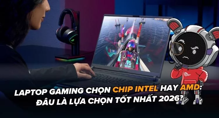 Laptop Gaming Chọn Chip Intel Hay AMD: Đâu Là Lựa Chọn Tốt Nhất 2026?