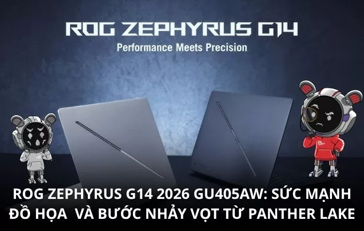 Đánh giá ROG Zephyrus G14 2026 GU405AW: Sức mạnh đồ họa RTX 5080 và bước nhảy vọt từ chip Panther Lake