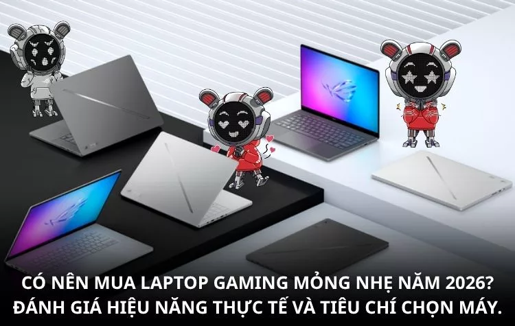 Có Nên Mua Laptop Gaming Mỏng Nhẹ Năm 2026? Đánh Giá Hiệu Năng Thực Tế Và Tiêu Chí Chọn Máy