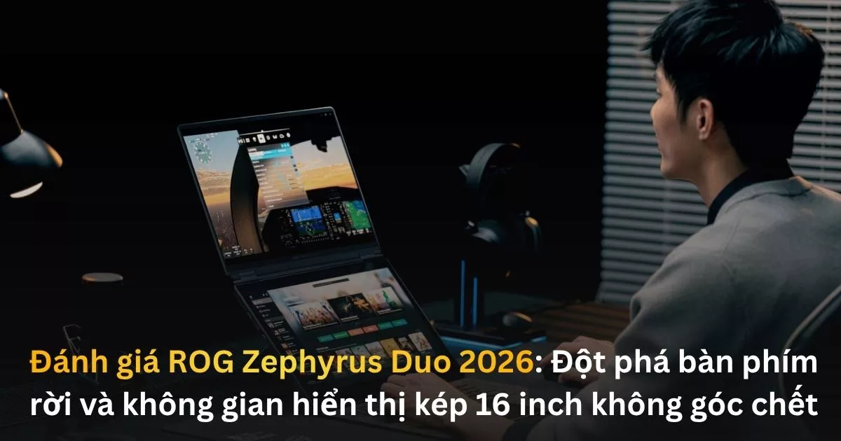 Đánh Giá ROG Zephyrus DUO 2026: Đột Phá Bàn Phím Rời Và Không Gian Hiển Thị Kép 16 Inch Không Góc Chết